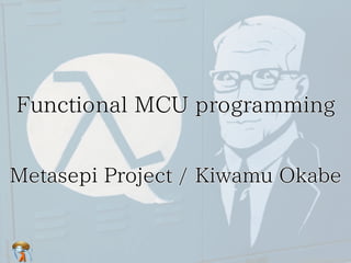 Functional MCU programming
Metasepi Project / Kiwamu Okabe

 