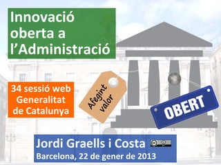 Innovació
oberta a 
l’Administració
34 sessió web
Generalitat 
de Catalunya

Jordi Graells i Costa
1

Barcelona, 22 de gener de 2013

 
