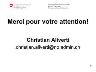 25 
Eidgenössisches Departement des Innern EDI 
Bundesamt für Kultur BAK Schweizerische Nationalbibliothek NB 
Merci pourvotreattention! 
Christian Aliverti 
christian.aliverti@nb.admin.ch 