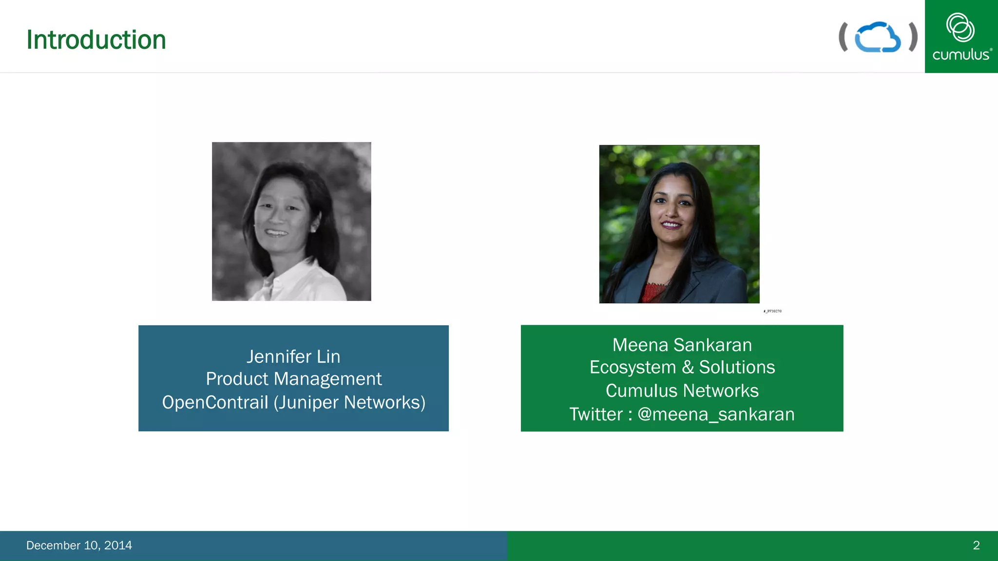 Introduction 
2 
Jennifer Lin 
Product Management 
OpenContrail (Juniper Networks) 
Meena Sankaran 
Ecosystem & Solutions 
Cumulus Networks 
Twitter : @meena_sankaran 
December 10, 2014 
 