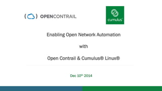 v 
Enabling Open Network Automation 
with 
Open Contrail & Cumulus® Linux® 
Dec 10th 2014 
 