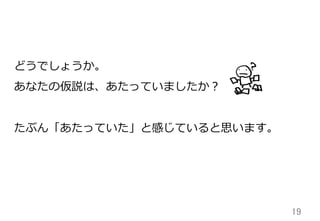 19	
どうでしょうか。
あなたの仮説は、あたっていましたか？
たぶん「あたっていた」と感じていると思います。
 