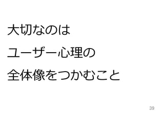 39	
⼤大切切なのは
ユーザー⼼心理理の
全体像をつかむこと
 