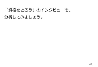 44	
「資格をとろう」のインタビューを、
分析してみましょう。
 