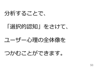 50	
分析することで、
「選択的認知」をさけて、
ユーザー⼼心理理の全体像を
つかむことができます。
 