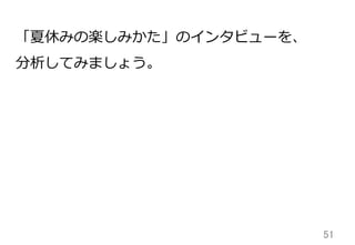 51	
「夏休みの楽しみかた」のインタビューを、
分析してみましょう。
 