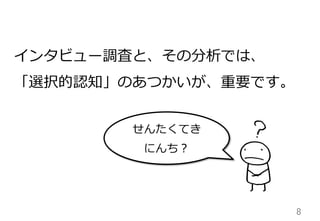 8	
インタビュー調査と、その分析では、
「選択的認知」のあつかいが、重要です。
せんたくてき
にんち？
 