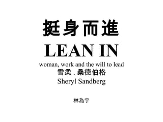 挺身而進
LEAN IN
woman, work and the will to lead

雪柔 . 桑德伯格
Sheryl Sandberg
林為宇

 