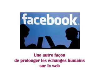 Une autre façon
de prolonger les échanges humains
sur le web
 