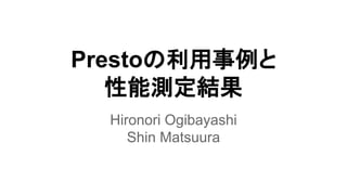 Prestoの利用事例と
性能測定結果
Hironori Ogibayashi
Shin Matsuura
 