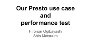 Our Presto use case
and
performance test
Hironori Ogibayashi
Shin Matsuura
 