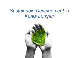 Sustainable Development in
Kuala Lumpur

1

 