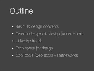 Outline
•
•
•
•
•

Basic UX design concepts
Ten-minute graphic design fundamentals
UI Design trends
Tech specs for design
...
