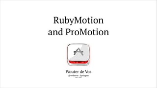 RubyMotion
and ProMotion
Wouter de Vos
@wrdevos | Springest
Jan 21, 2014
 