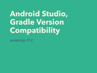 Android Studio,
Gradle Version
Compatibility
potatotips #12
 
