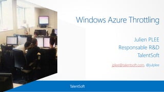 Windows Azure Throttling 
TalentSoft 
Julien PLEE 
Responsable R&D 
TalentSoft 
jplee@talentsoft.com, @julplee 
 