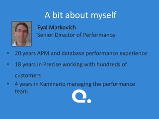 A bit about myself
Eyal Markovich
Senior Director of Performance

• 20 years APM and database performance experience
• 18 years in Precise working with hundreds of
customers
• 4 years in Kaminario managing the performance
team

 
