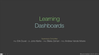 Learning
Dashboards
Supervisory Committee 
Prof. Erik

Duval - Dr. Joris Klerkx - Prof. Bieke Zaman - Prof. Andrew Vande Moere

@svencharleer | 22.01.2014

 