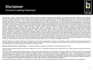 Disclaimer
Forward Looking Statement
TSX: BKI
This Presentation contains ‘‘forward-looking information’’ within the meaning of applicable Canadian securities legislation. Forward-looking information is based on what management
believes to be reasonable assumptions, opinions and estimates of the date such statements are made based on information available to them at that time, including those factors discussed
in the section entitled ‘‘Risk Factors’’ in the Company’s annual information form for the year ended December 31, 2011 (and dated March 26, 2012) or as may be identified in the
Company’s public disclosure from time to time, as filed under the Company’s profile on SEDAR at www.sedar.com. Forward-looking information may include, but is not limited to,
statements with respect to results of the Feasibility Study (as defined below) and the mineral reserve and resource estimate, the future financial or operating performance of the Company,
its subsidiaries and its projects, the development of and the anticipated timing with respect to the Shymanivske project, the ability to obtain financing; and the impact of concerns relating
to permitting, regulation, governmental and local community relations. Generally, forward looking information can be identified by the use of forward-looking terminology such as "plans",
"expects" or "does not expect", "is expected", "budget", "scheduled", "estimates", "forecasts", "intends", "anticipates" or "does not anticipate", or "believes", or variations of such words and
phrases or state that certain actions, events or results "may", "could", "would", "might" or "will be taken", "occur" or "be achieved". Estimates underlying the results of the Feasibility Study
arise from engineering, geological and costing work of Lycopodium Minerals Canada Ltd. (“Lycopodium”), Soutex Inc. (“Soutex”), Watts, Griffis and McOuat Limited (“WGM”), Consulting
Geologists and Engineers of Toronto, P&E Mining Consultants Inc. (“P&E”) and the Company. See the technical report relating to the feasibility study for a description of all relevant
estimates, assumptions and parameters. Forward-looking information is subject to known and unknown risks, uncertainties and other factors that may cause the actual results, level of
activity, performance or achievements of the Company to be materially different from those expressed or implied by such forward-looking information, including but not limited to: general
business, economic, competitive, geopolitical and social uncertainties; the actual results of current exploration activities; other risks of the mining industry and the risks described in the
annual information form of the Company. Although the Company has attempted to identify important factors that could cause actual results to differ materially from those contained in
forward-looking information, there may be other factors that cause results not to be as anticipated, estimated or intended. There can be no assurance that such information will prove to be
accurate, as actual results and future events could differ materially from those anticipated in such statements. Accordingly, readers should not place undue reliance on forward looking
information. The Company does not undertake to update any forward-looking information, except in accordance with applicable securities laws.
This Presentation does not constitute an offer to sell, or solicitation of an offer to buy, any securities by any person in any jurisdiction in which it is unlawful for such person to make such an
offering or solicitation. No representation or warranty, express or implied, is made as to the accuracy or completeness of the information set out herein, and nothing contained herein is, or
shall be relied upon, as a promise or representation, whether as to the past or future.
Bankable Feasibility Study (the “Feasibility Study”) – For additional information, please see the Company’s press release dated January 23, 2014.
*Resource estimate compiled using historic Soviet data by Hugues de Corta, who is an independent qualified person as defined by NI 43-101. Readers should not place undue reliance on
historical estimates.
*The mineral resource estimate for the Shymanivske Project is based on results from 185 historical drill holes totaling 37,316 meters and 60 Black Iron drill holes, which were drilled during
the Company’s Twin Hole drill program and the Definition Drill program, totaling 16,518 meters and is effective as of September 2012. Watts, Griffis and McOuat Limted (“WGM”),
Consulting Geologists and Engineers of Toronto, Canada, was retained to audit an in-house mineral resource estimate completed by Black Iron. Mr. Michael Kociumbas, P.Geo, VicePresident of WGM and Mr. Richard Risto, P.Geo, Senior Geological Associate of WGM, were retained by Black Iron as independent technical consultants and are Qualified Persons as defined
by NI 43-101 and are responsible for reviewing and approving this mineral resource estimate. The Feasibility Study was prepared in accordance with the guidelines of National Instrument 43101 by the independent firms of WorleyParsons Canada Services Ltd., Watts, Griffis and McOuat Limited and P&E Mining Consultants Inc.
*Matt Simpson President & CEO of Black Iron, a Qualified Person as defined by NI-43-101, has reviewed and approved the scientific and technical information in this presentation.

2

 