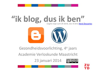 “ik blog, dus ik ben”

Cogito ergo sum (Ik denk, dus ik ben) René Descartes

Gezondheidsvoorlichting, 4e jaars
Academie Verloskunde Maastricht
23 januari 2014

 