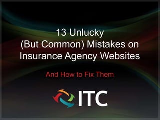 13 Unlucky
(But Common) Mistakes on
Insurance Agency Websites
And How to Fix Them

 