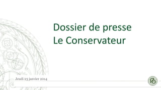 Dossier de presse
Le Conservateur

Jeudi 23 janvier 2014

 