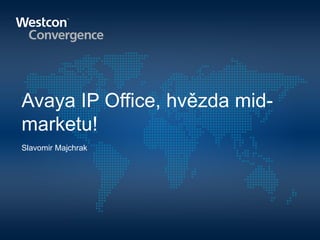 Avaya IP Office, hvězda midmarketu!
Slavomir Majchrak

 