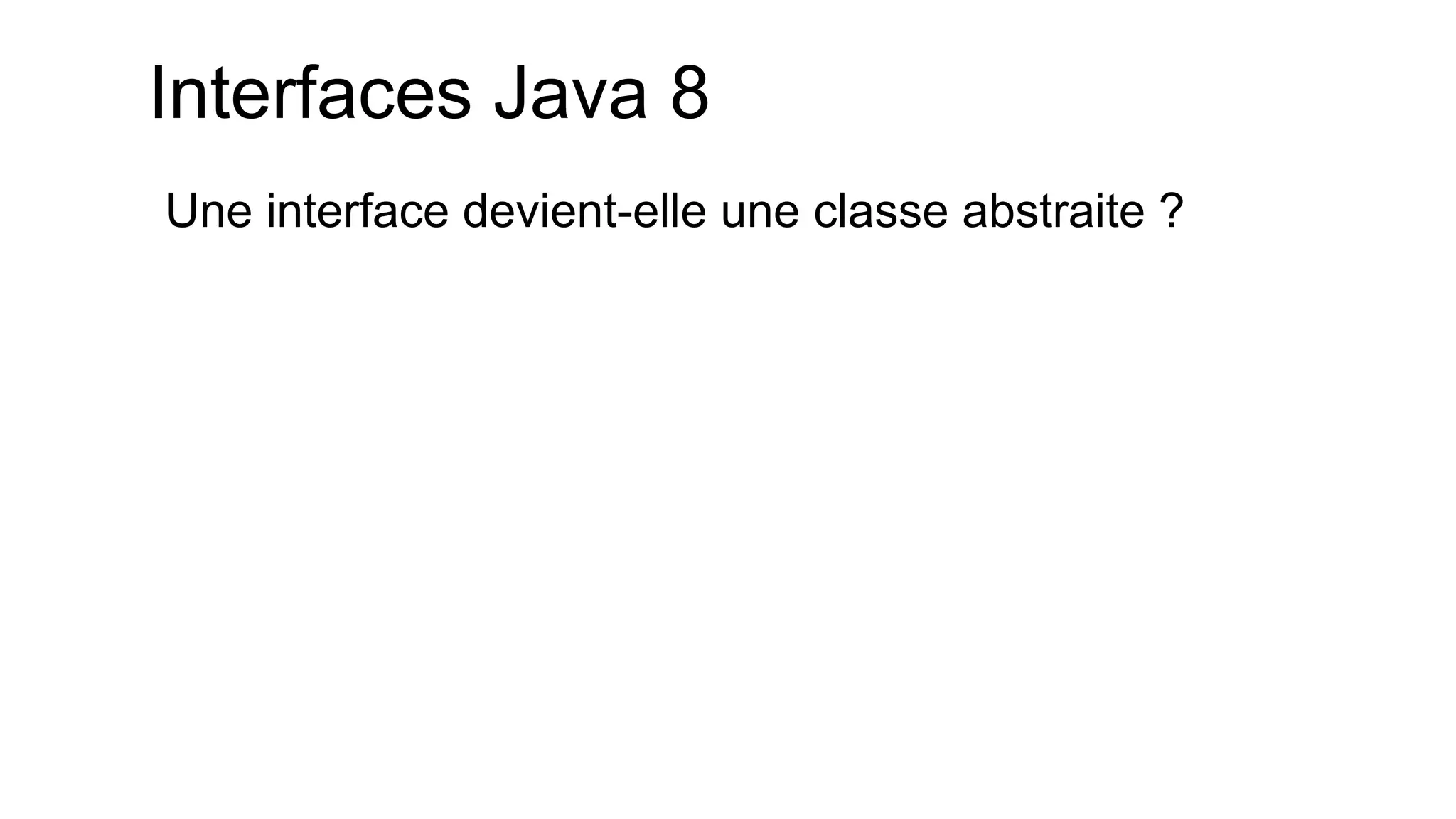 Interfaces Java 8 
Une interface devient-elle une classe abstraite ?  