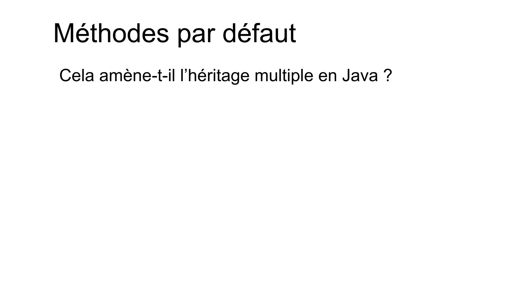 Méthodes par défaut 
Cela amène-t-il l’héritage multiple en Java ?  