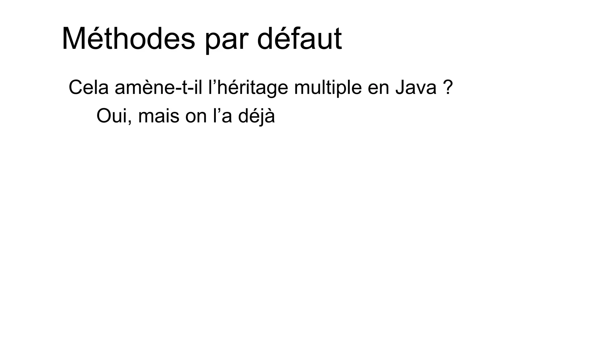 Méthodes par défaut 
Cela amène-t-il l’héritage multiple en Java ? 
Oui, mais on l’a déjà  