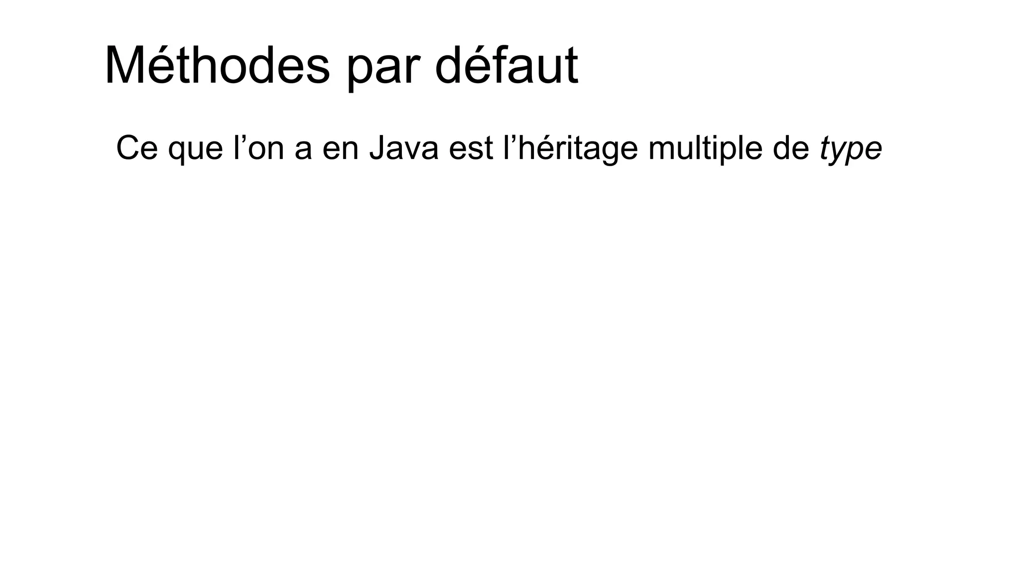 Méthodes par défaut 
Ce que l’on a en Java est l’héritage multiple de type  