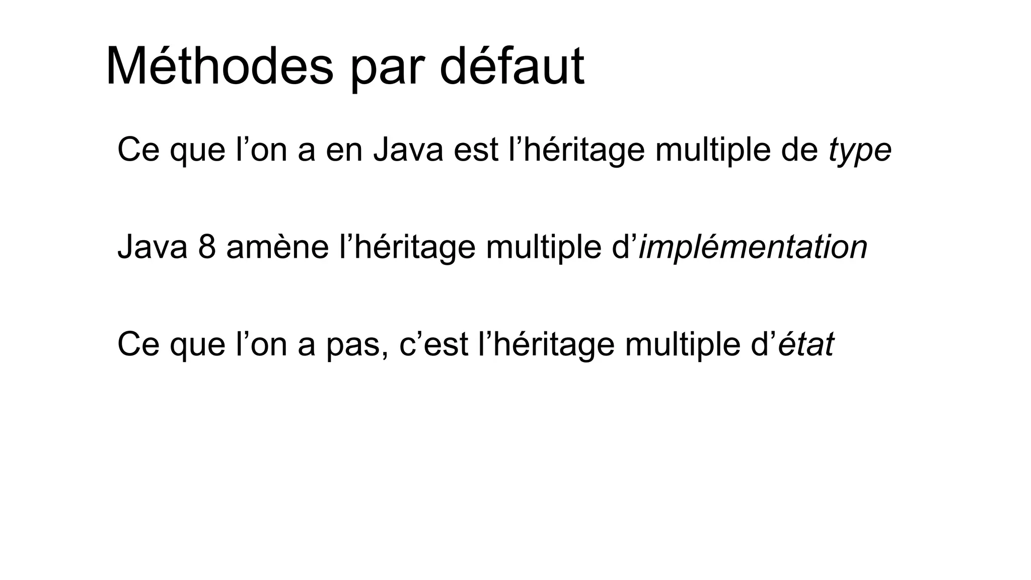 Méthodes par défaut 
Ce que l’on a en Java est l’héritage multiple de type 
Java 8 amène l’héritage multiple d’implémentation 
Ce que l’on a pas, c’est l’héritage multiple d’état  