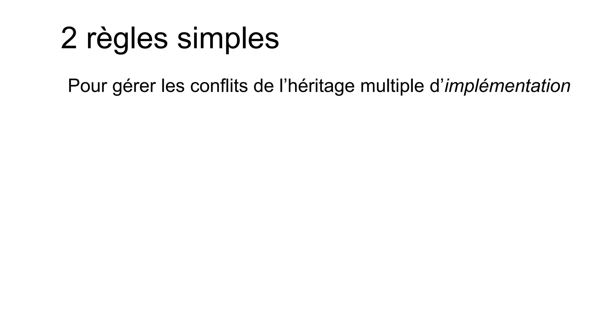 2 règles simples 
Pour gérer les conflits de l’héritage multiple d’implémentation  