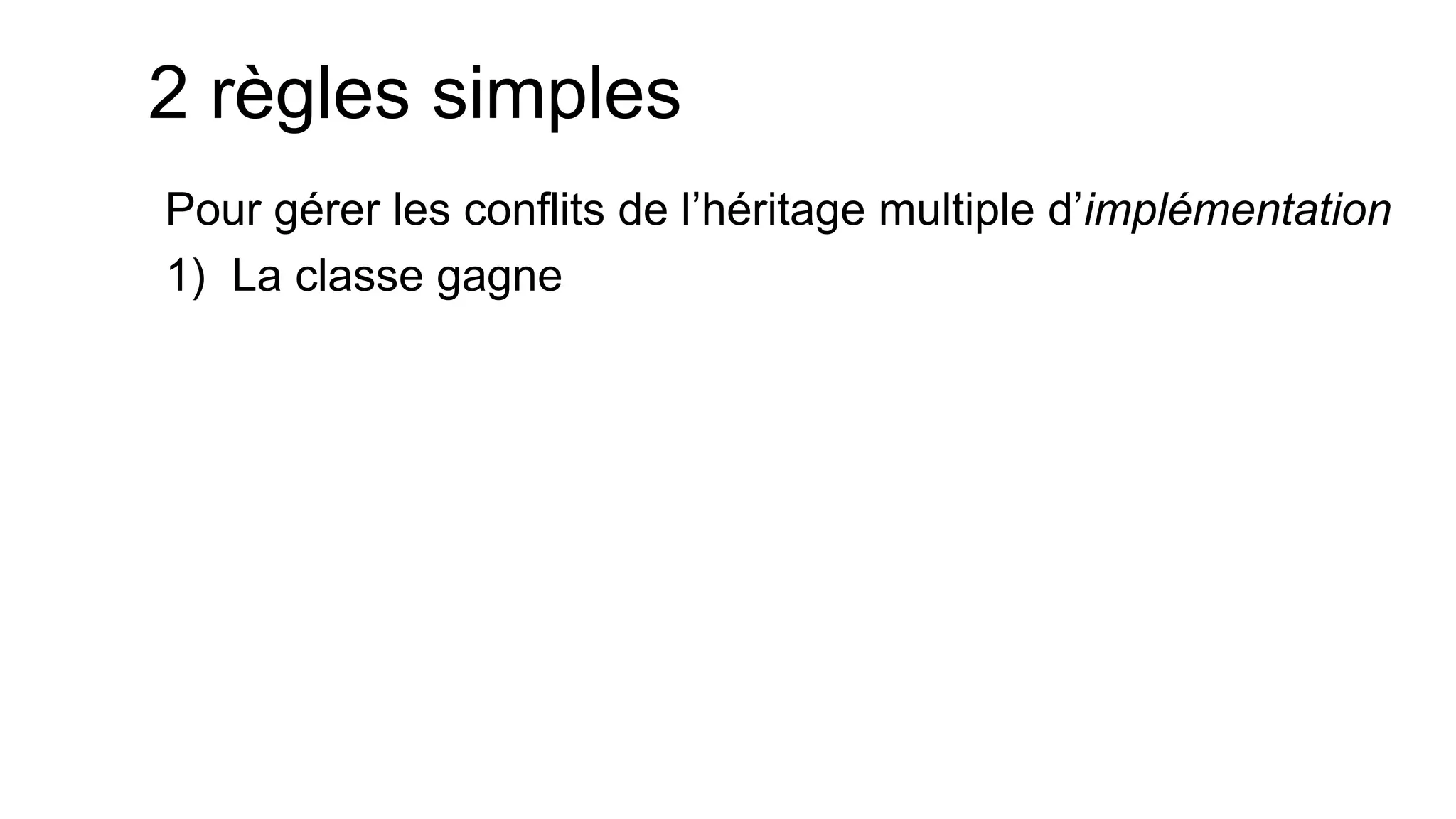 2 règles simples 
Pour gérer les conflits de l’héritage multiple d’implémentation 
1)La classe gagne  