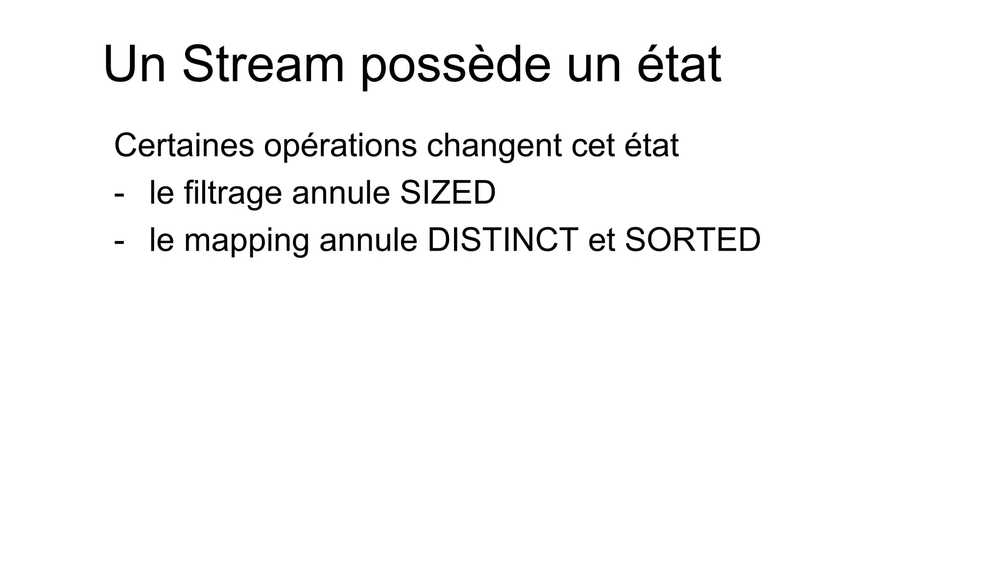 Un Stream possède un état 
Certaines opérations changent cet état 
-le filtrage annule SIZED 
-le mapping annule DISTINCT et SORTED  