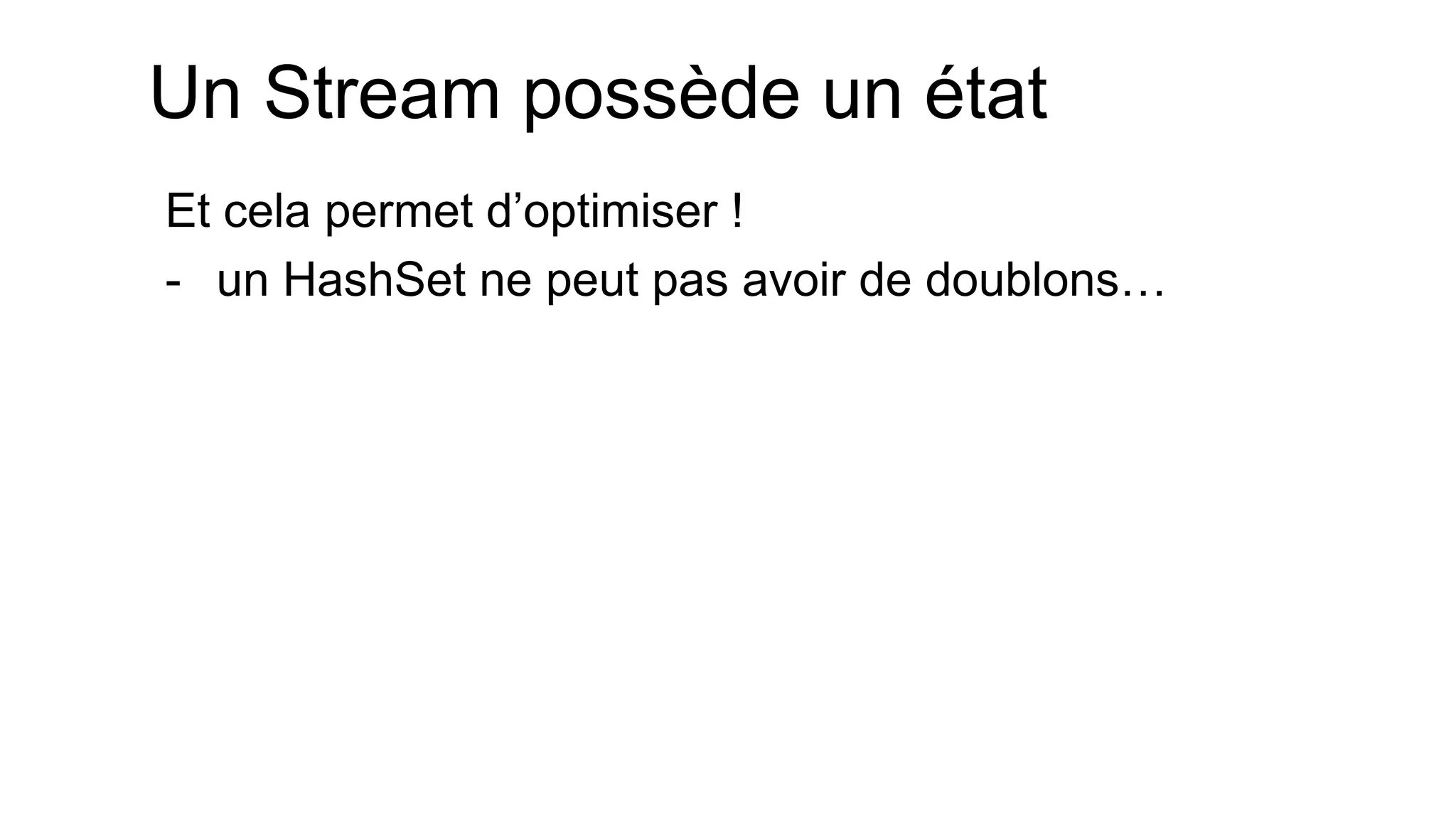 Un Stream possède un état 
Et cela permet d’optimiser ! 
-un HashSet ne peut pas avoir de doublons…  