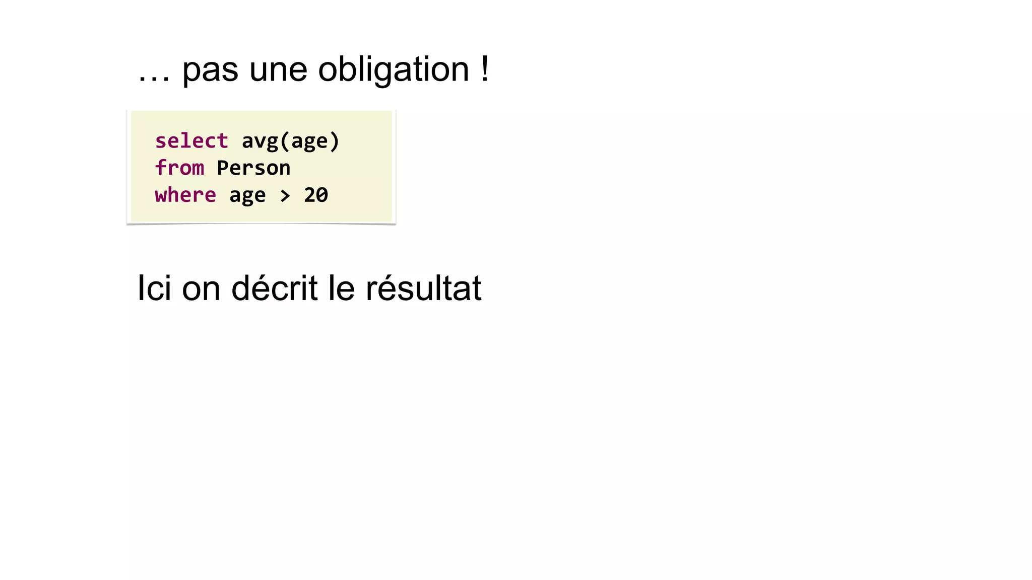 select avg(age) 
from Person 
where age > 20 
… pas une obligation ! 
Ici on décrit le résultat  