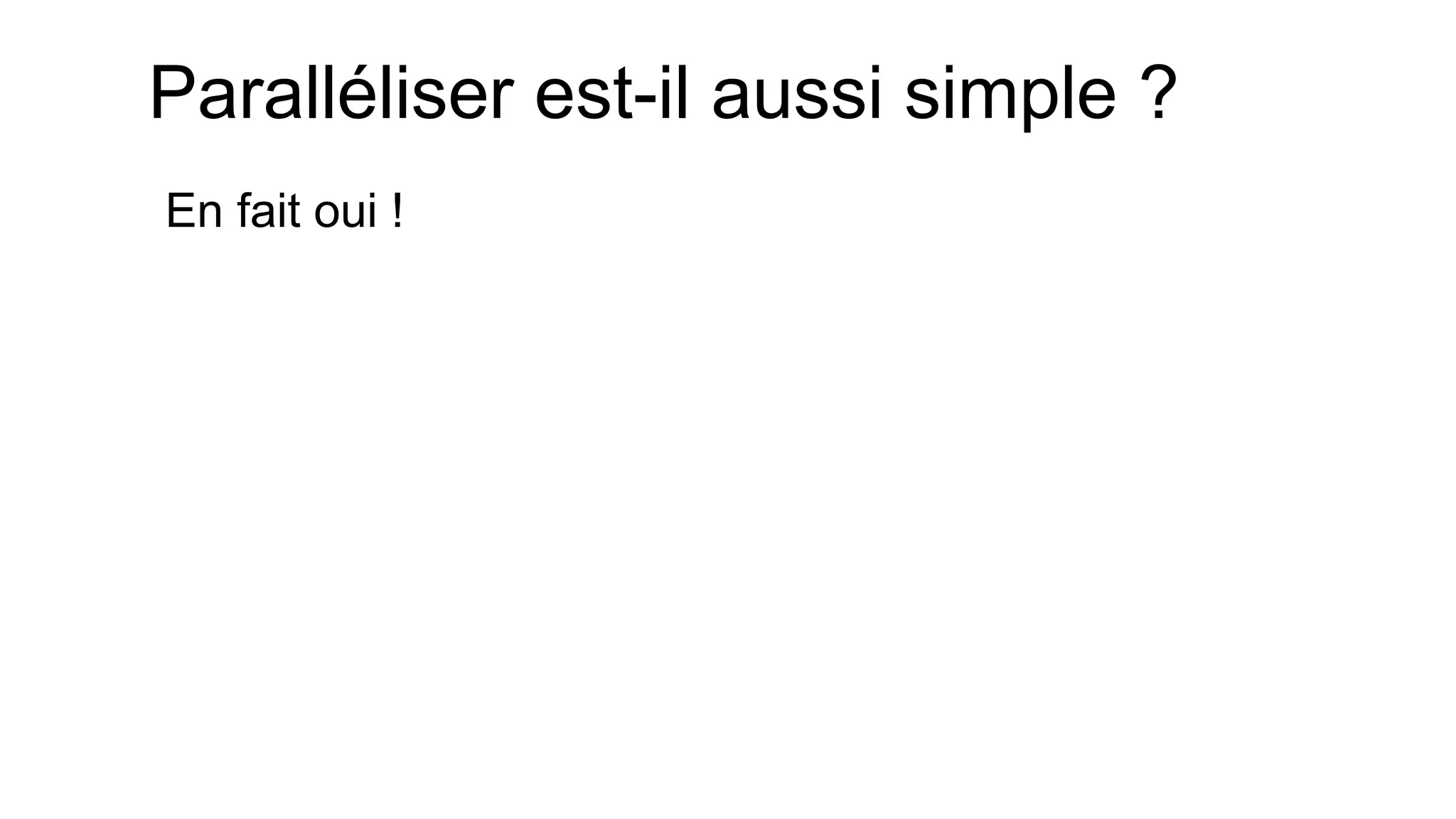 Paralléliser est-il aussi simple ? 
En fait oui !  
