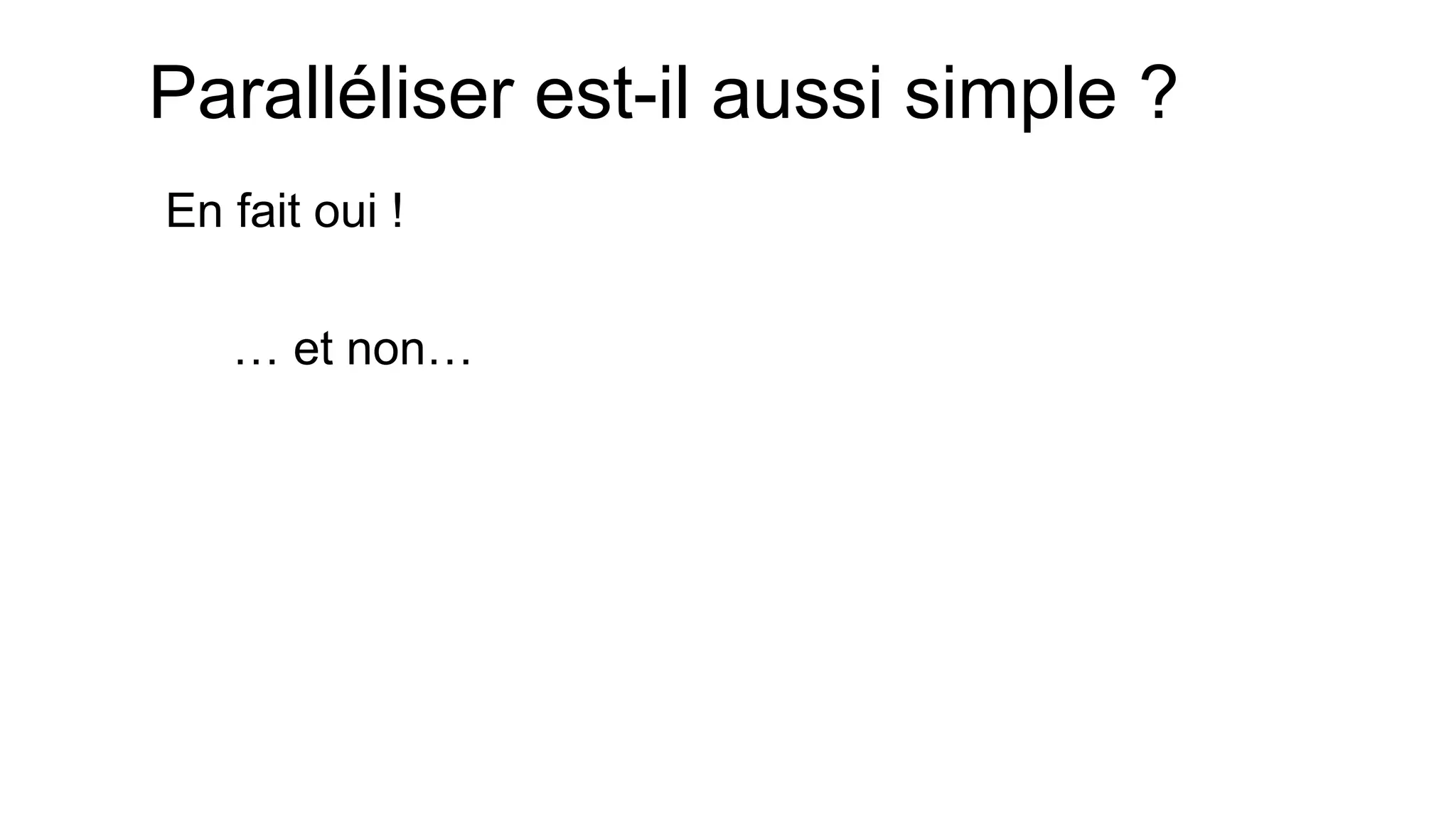 Paralléliser est-il aussi simple ? 
En fait oui ! 
… et non…  