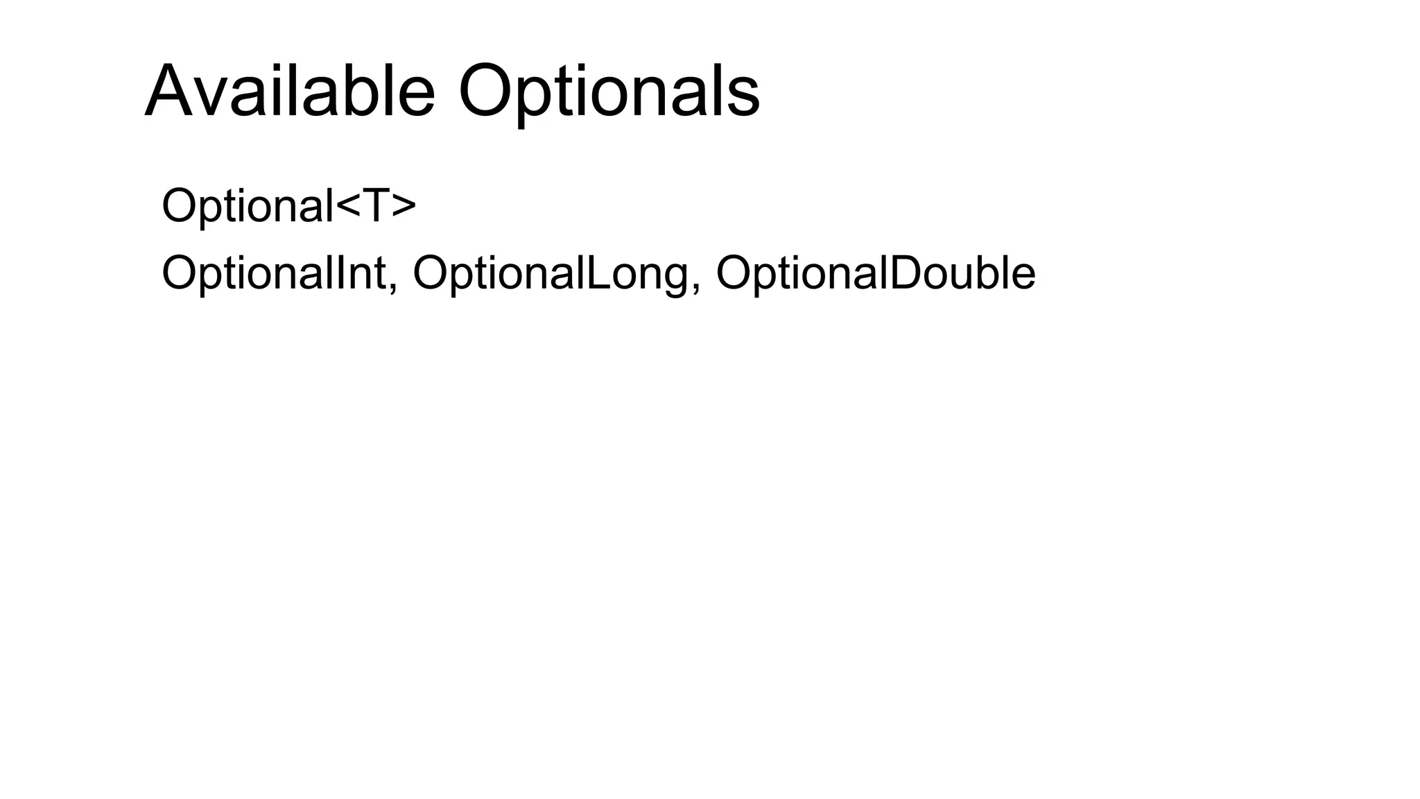 Available Optionals 
Optional<T> 
OptionalInt, OptionalLong, OptionalDouble  