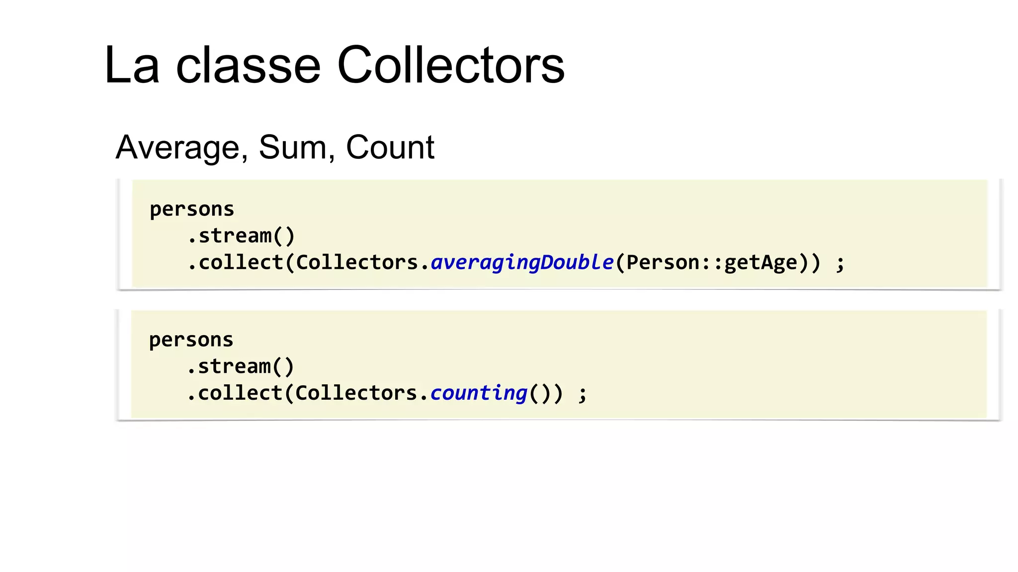 La classe Collectors 
Average, Sum, Count 
persons 
.stream() 
.collect(Collectors.averagingDouble(Person::getAge)) ; 
persons .stream() .collect(Collectors.counting()) ;  