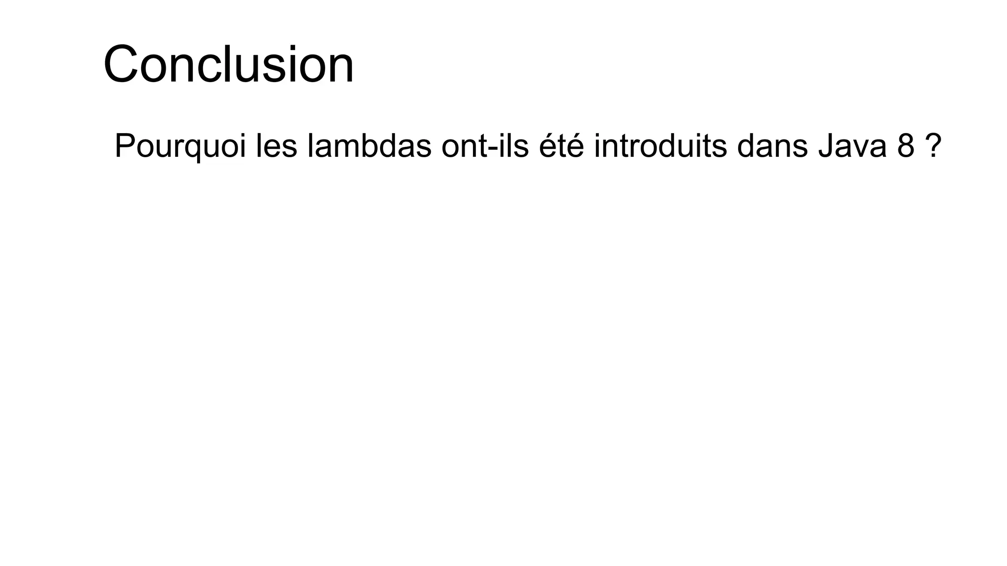 Conclusion 
Pourquoi les lambdas ont-ils été introduits dans Java 8 ?  