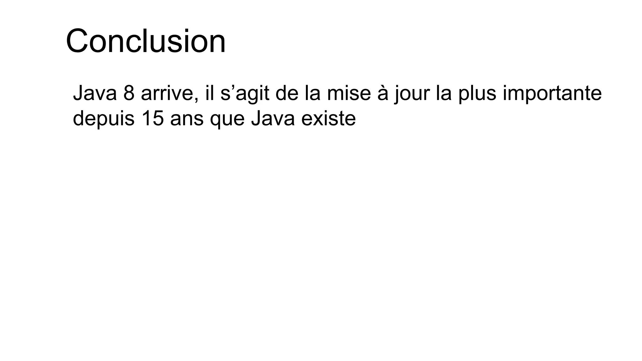 Conclusion 
Java 8 arrive, il s’agit de la mise à jour la plus importante depuis 15 ans que Java existe 
 