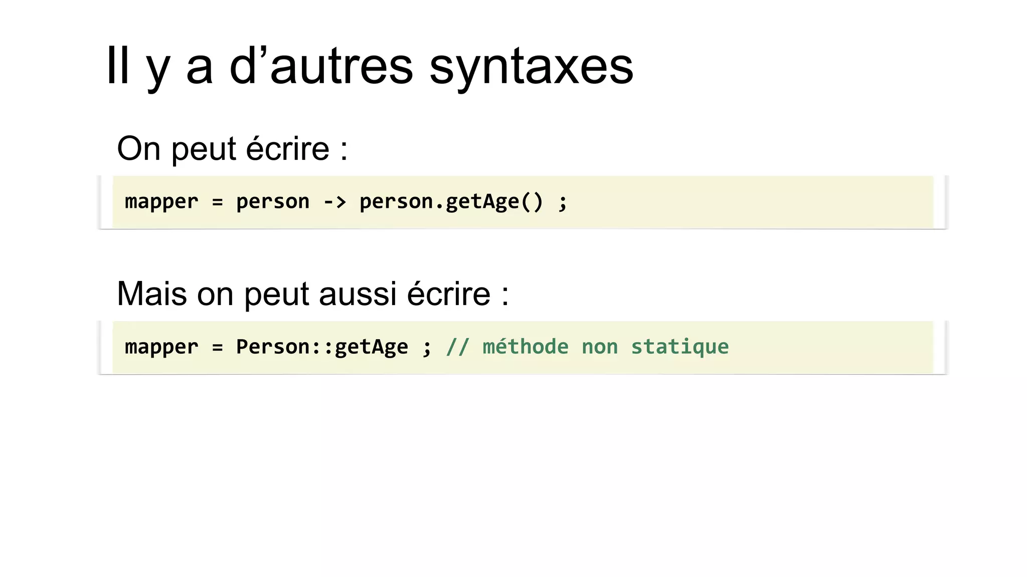 Il y a d’autres syntaxes 
On peut écrire : 
Mais on peut aussi écrire : 
mapper = person -> person.getAge() ; 
mapper = Person::getAge ; // méthode non statique  
