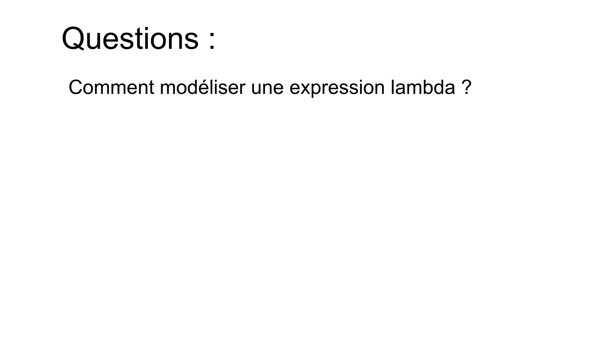 Questions : 
Comment modéliser une expression lambda ?  