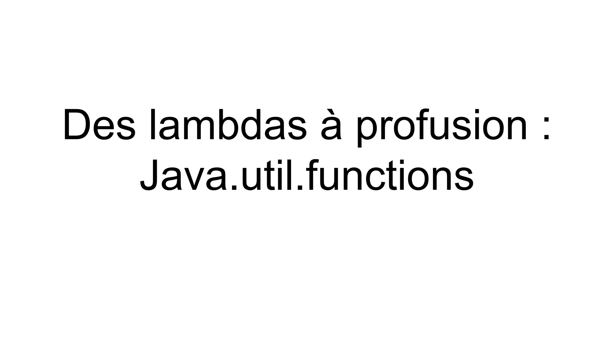 Des lambdas à profusion : 
Java.util.functions  