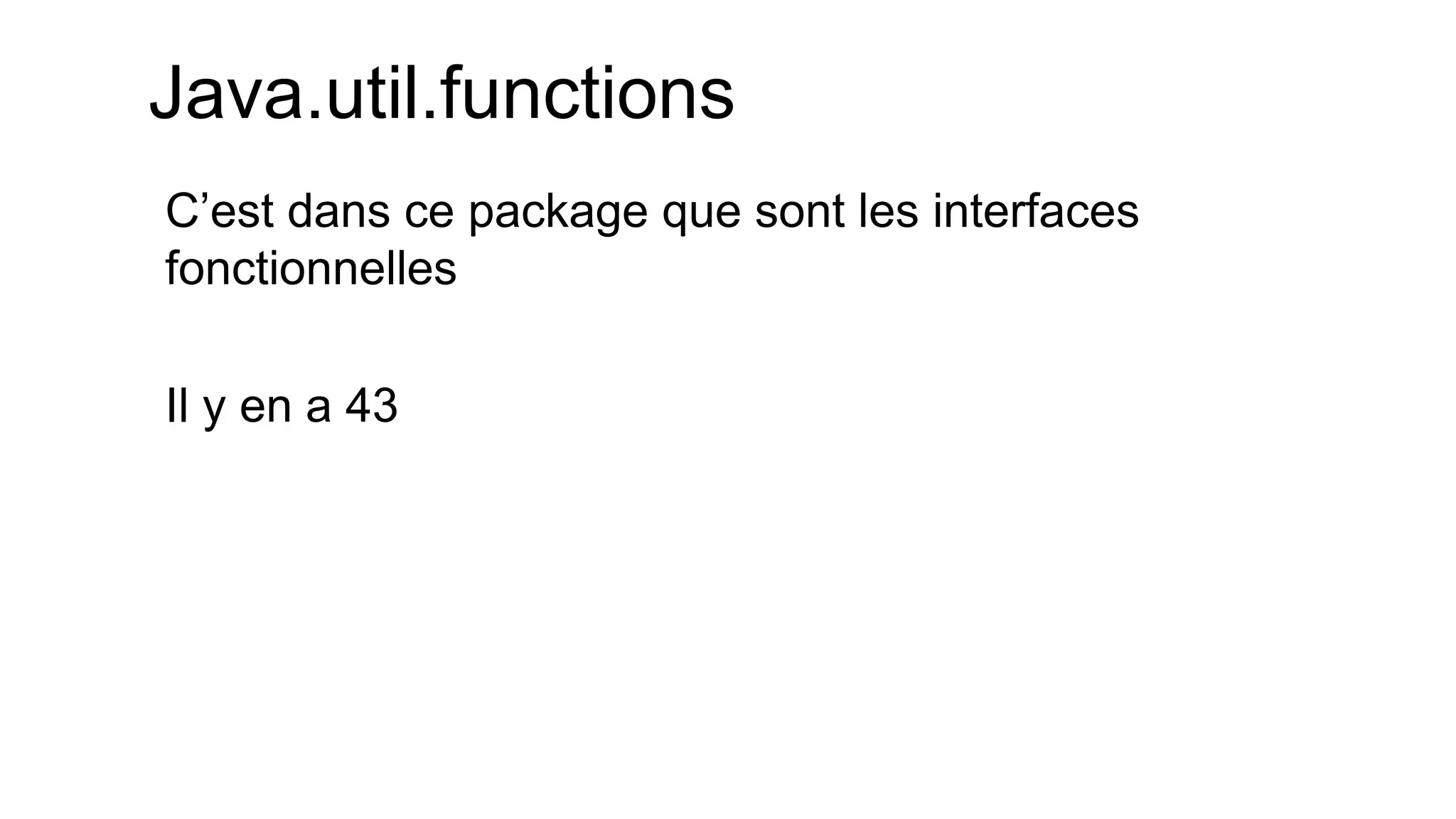Java.util.functions 
C’est dans ce package que sont les interfaces fonctionnelles 
Il y en a 43  