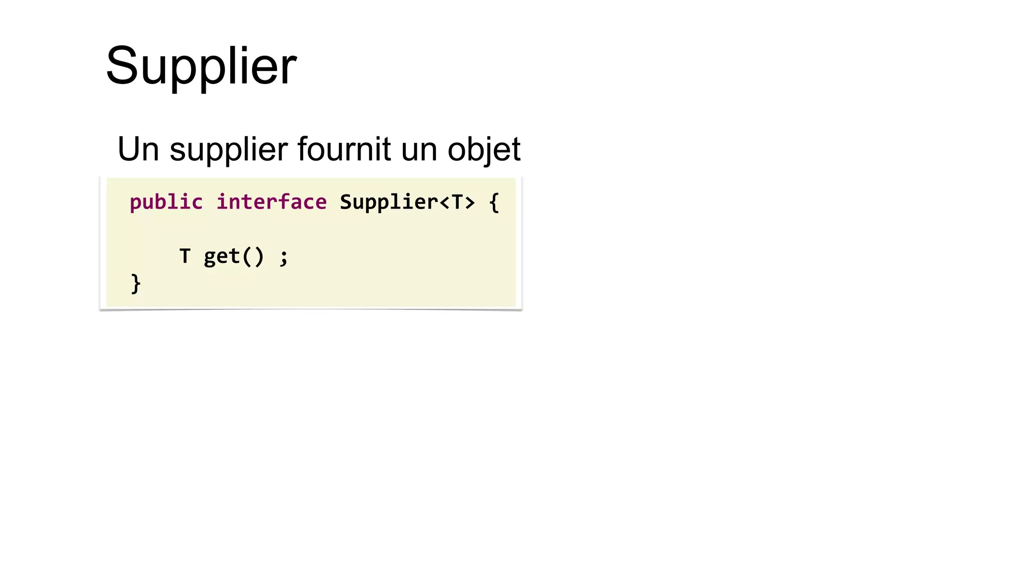 Supplier 
Un supplier fournit un objet 
public interface Supplier<T> { 
T get() ; 
}  