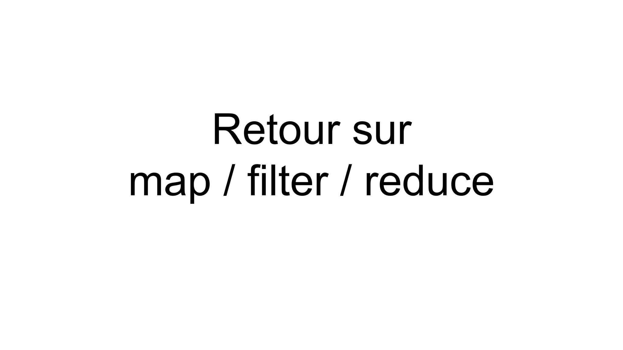Retour sur 
map / filter / reduce  