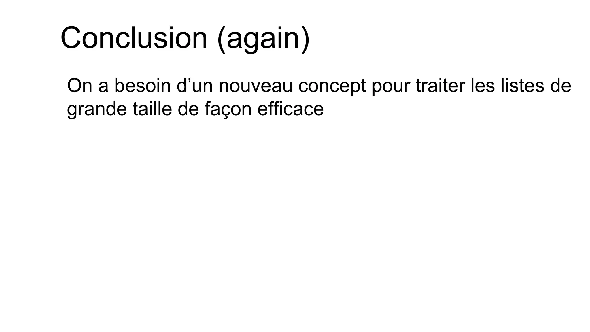 Conclusion (again) 
On a besoin d’un nouveau concept pour traiter les listes de grande taille de façon efficace  